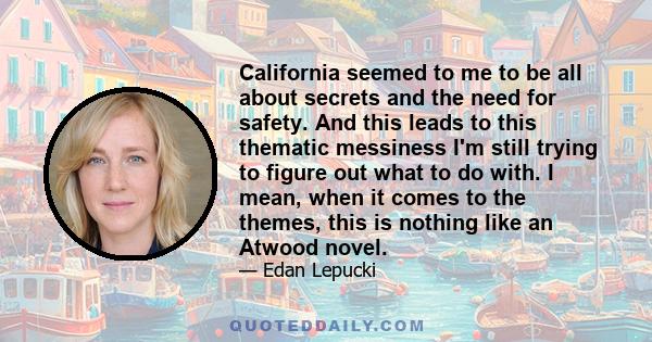 California seemed to me to be all about secrets and the need for safety. And this leads to this thematic messiness I'm still trying to figure out what to do with. I mean, when it comes to the themes, this is nothing