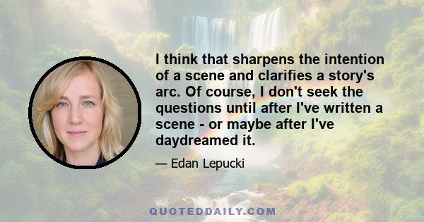 I think that sharpens the intention of a scene and clarifies a story's arc. Of course, I don't seek the questions until after I've written a scene - or maybe after I've daydreamed it.