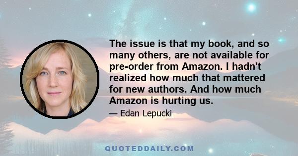 The issue is that my book, and so many others, are not available for pre-order from Amazon. I hadn't realized how much that mattered for new authors. And how much Amazon is hurting us.