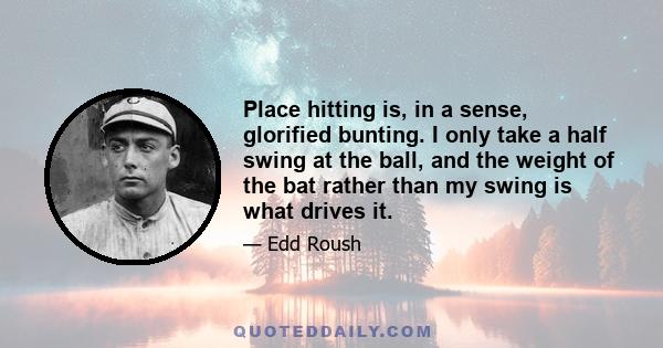 Place hitting is, in a sense, glorified bunting. I only take a half swing at the ball, and the weight of the bat rather than my swing is what drives it.