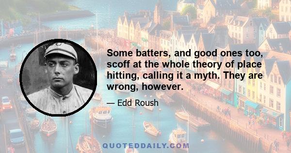 Some batters, and good ones too, scoff at the whole theory of place hitting, calling it a myth. They are wrong, however.