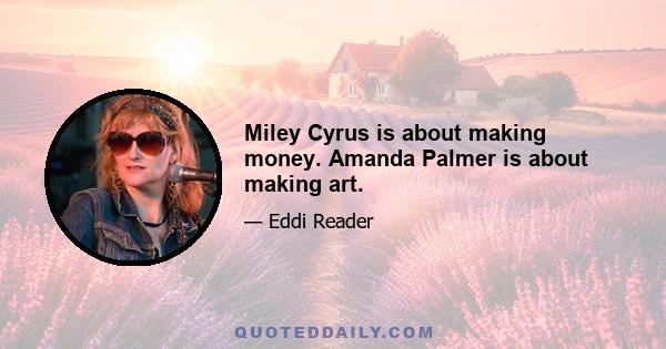 Miley Cyrus is about making money. Amanda Palmer is about making art.