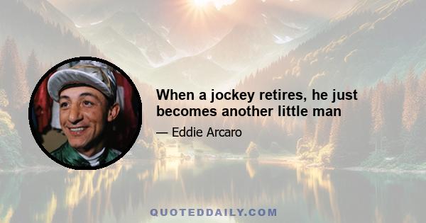 When a jockey retires, he just becomes another little man