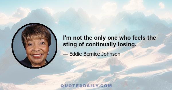 I'm not the only one who feels the sting of continually losing.