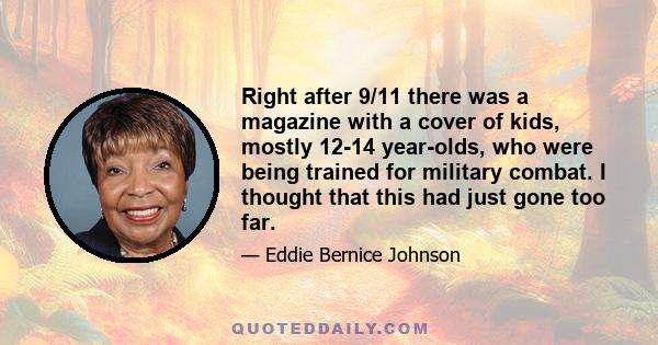 Right after 9/11 there was a magazine with a cover of kids, mostly 12-14 year-olds, who were being trained for military combat. I thought that this had just gone too far.