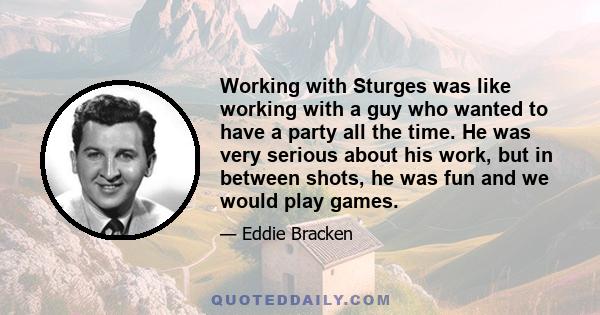 Working with Sturges was like working with a guy who wanted to have a party all the time. He was very serious about his work, but in between shots, he was fun and we would play games.