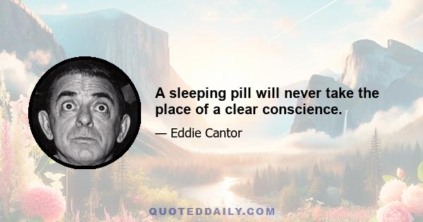 A sleeping pill will never take the place of a clear conscience.