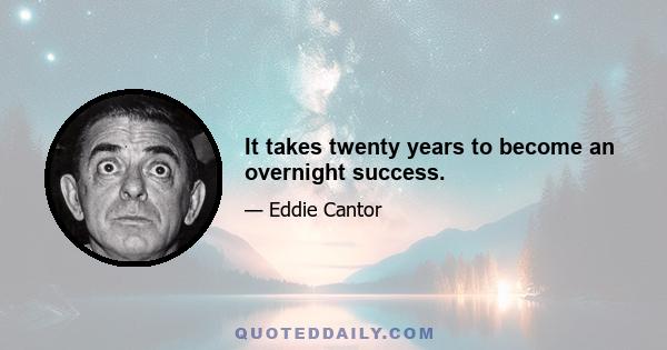 It takes twenty years to become an overnight success.