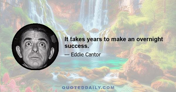 It takes years to make an overnight success.