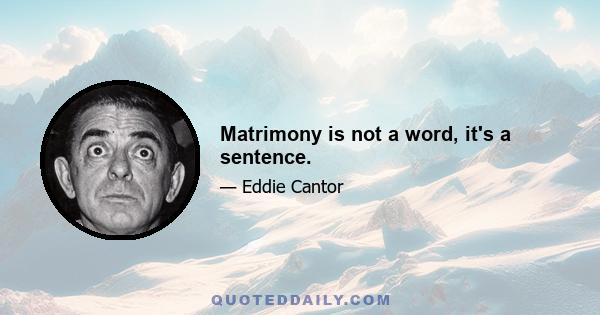 Matrimony is not a word, it's a sentence.