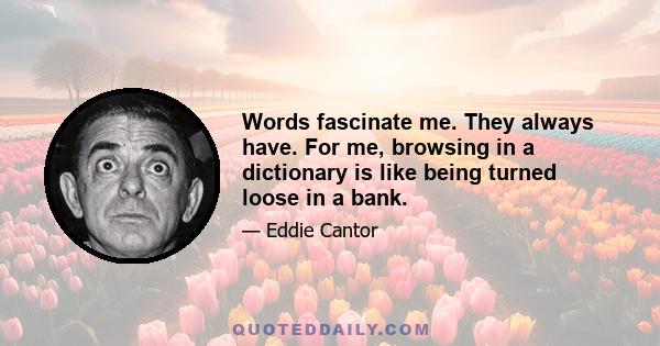 Words fascinate me. They always have. For me, browsing in a dictionary is like being turned loose in a bank.