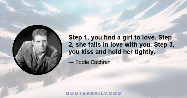 Step 1, you find a girl to love. Step 2, she falls in love with you. Step 3, you kiss and hold her tightly.