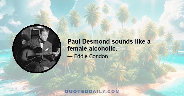 Paul Desmond sounds like a female alcoholic.