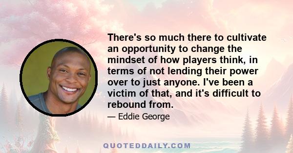 There's so much there to cultivate an opportunity to change the mindset of how players think, in terms of not lending their power over to just anyone. I've been a victim of that, and it's difficult to rebound from.