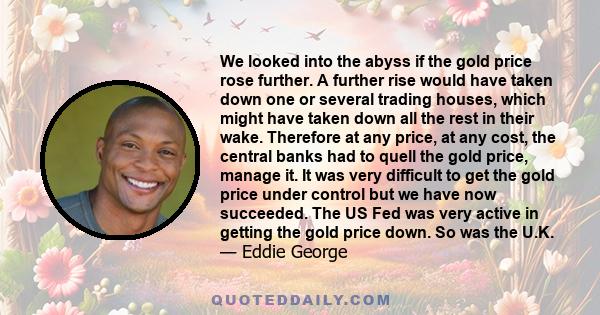 We looked into the abyss if the gold price rose further. A further rise would have taken down one or several trading houses, which might have taken down all the rest in their wake. Therefore at any price, at any cost,