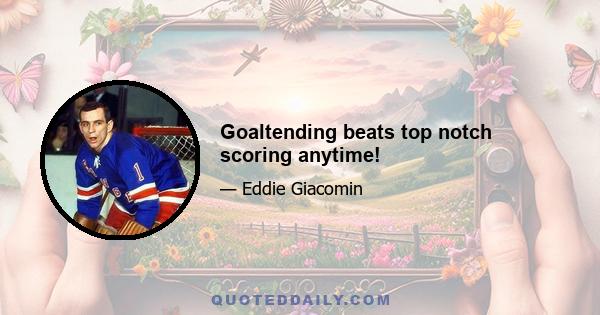 Goaltending beats top notch scoring anytime!