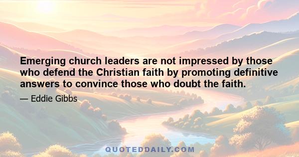 Emerging church leaders are not impressed by those who defend the Christian faith by promoting definitive answers to convince those who doubt the faith.