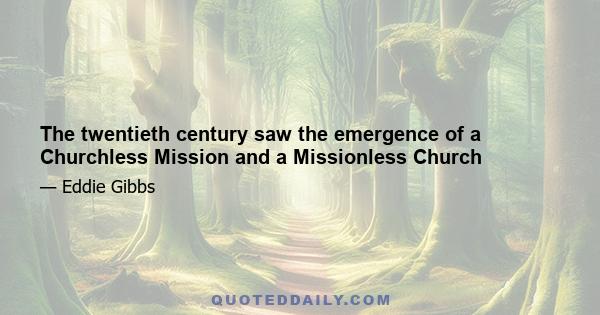 The twentieth century saw the emergence of a Churchless Mission and a Missionless Church