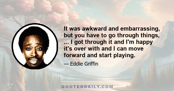 It was awkward and embarrassing, but you have to go through things, ... I got through it and I'm happy it's over with and I can move forward and start playing.