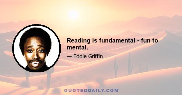 Reading is fundamental - fun to mental.