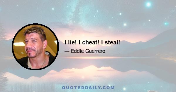 I lie! I cheat! I steal!