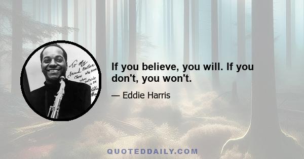 If you believe, you will. If you don't, you won't.