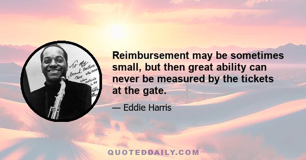 Reimbursement may be sometimes small, but then great ability can never be measured by the tickets at the gate.