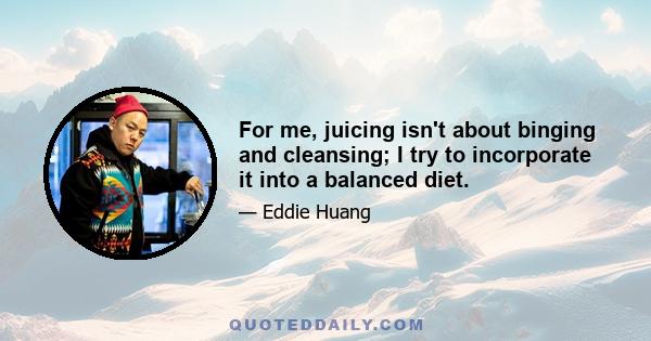 For me, juicing isn't about binging and cleansing; I try to incorporate it into a balanced diet.