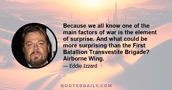 Because we all know one of the main factors of war is the element of surprise. And what could be more surprising than the First Batallion Transvestite Brigade? Airborne Wing.