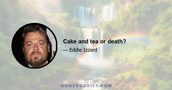 Cake and tea or death?