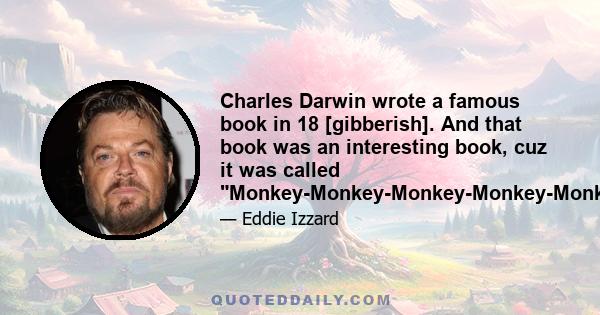 Charles Darwin wrote a famous book in 18 [gibberish]. And that book was an interesting book, cuz it was called Monkey-Monkey-Monkey-Monkey-Monkey-Monkey-You.