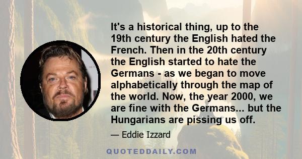 It's a historical thing, up to the 19th century the English hated the French. Then in the 20th century the English started to hate the Germans - as we began to move alphabetically through the map of the world. Now, the