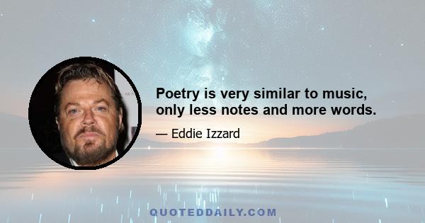 Poetry is very similar to music, only less notes and more words.