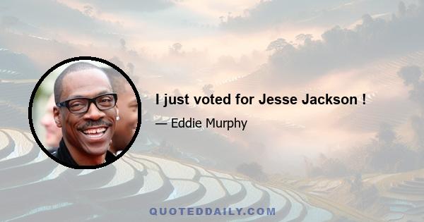 I just voted for Jesse Jackson !