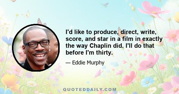 I'd like to produce, direct, write, score, and star in a film in exactly the way Chaplin did. I'll do that before I'm thirty.