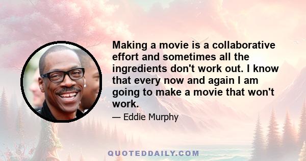 Making a movie is a collaborative effort and sometimes all the ingredients don't work out. I know that every now and again I am going to make a movie that won't work.