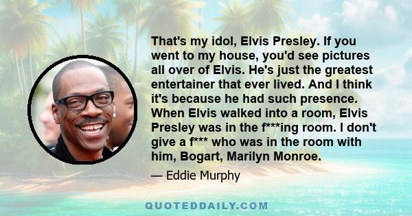 That's my idol, Elvis Presley. If you went to my house, you'd see pictures all over of Elvis. He's just the greatest entertainer that ever lived.