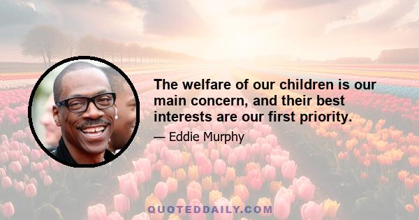 The welfare of our children is our main concern, and their best interests are our first priority.