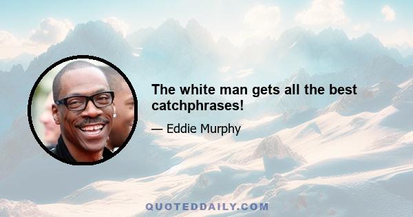 The white man gets all the best catchphrases!