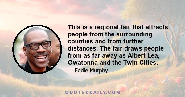 This is a regional fair that attracts people from the surrounding counties and from further distances. The fair draws people from as far away as Albert Lea, Owatonna and the Twin Cities.