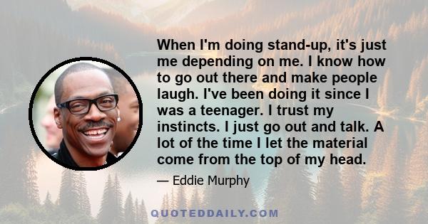 When I'm doing stand-up, it's just me depending on me. I know how to go out there and make people laugh. I've been doing it since I was a teenager. I trust my instincts. I just go out and talk. A lot of the time I let