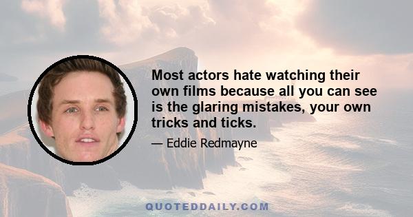 Most actors hate watching their own films because all you can see is the glaring mistakes, your own tricks and ticks.