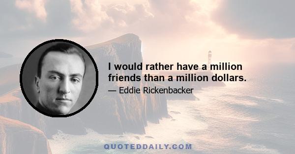 I would rather have a million friends than a million dollars.