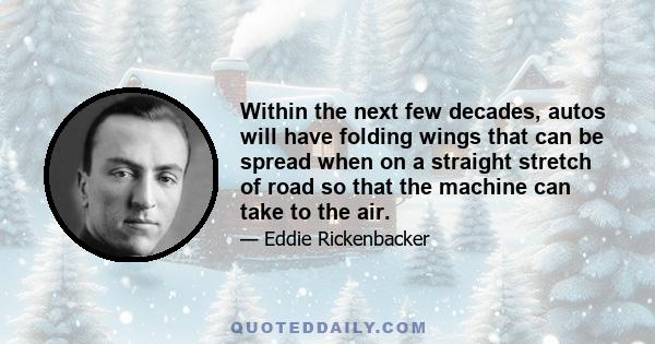 Within the next few decades, autos will have folding wings that can be spread when on a straight stretch of road so that the machine can take to the air.