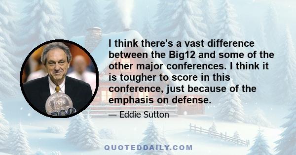 I think there's a vast difference between the Big12 and some of the other major conferences. I think it is tougher to score in this conference, just because of the emphasis on defense.