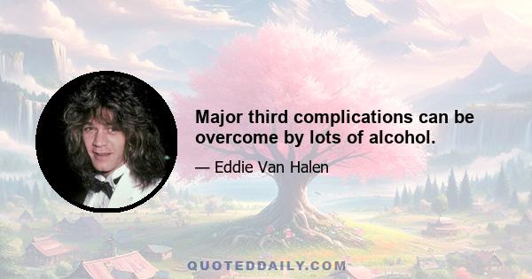 Major third complications can be overcome by lots of alcohol.