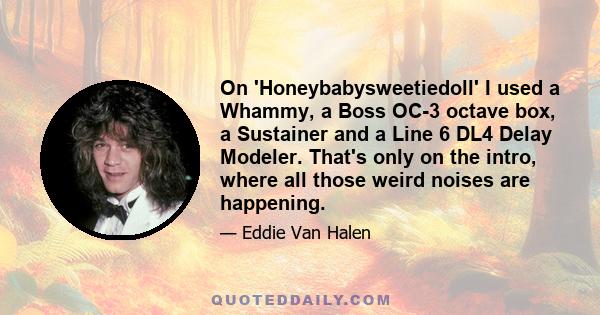 On 'Honeybabysweetiedoll' I used a Whammy, a Boss OC-3 octave box, a Sustainer and a Line 6 DL4 Delay Modeler. That's only on the intro, where all those weird noises are happening.