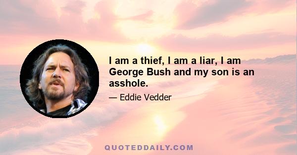 I am a thief, I am a liar, I am George Bush and my son is an asshole.