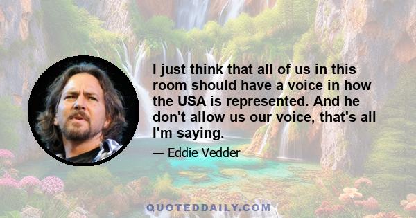 I just think that all of us in this room should have a voice in how the USA is represented. And he don't allow us our voice, that's all I'm saying.