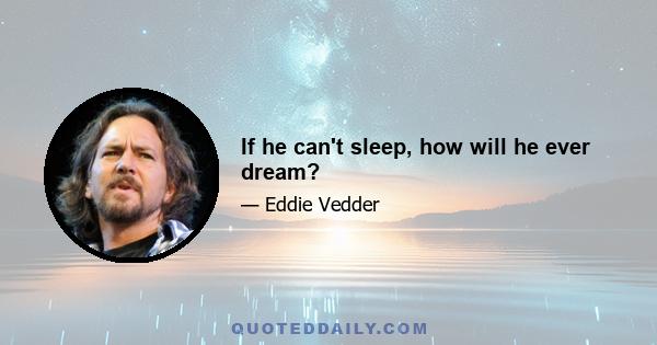 If he can't sleep, how will he ever dream?